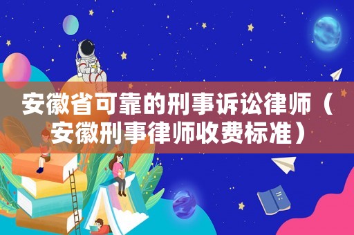 安徽省可靠的刑事訴訟律師（安徽刑事律師收費標準）