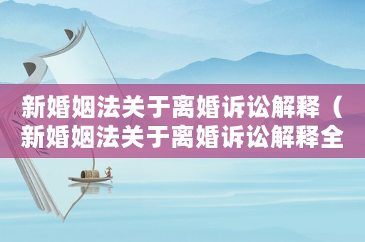 新婚姻法關于離婚訴訟解釋（新婚姻法關于離婚訴訟解釋全文）
