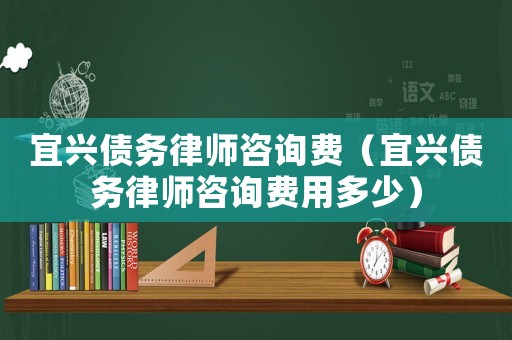 宜興債務律師咨詢費（宜興債務律師咨詢費用多少）