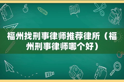 福州找刑事律師推薦律所（福州刑事律師哪個好）