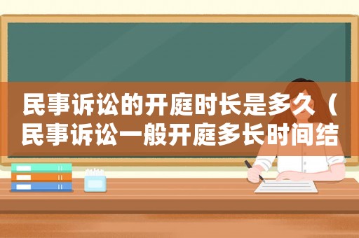 民事訴訟的開庭時長是多久（民事訴訟一般開庭多長時間結(jié)束）