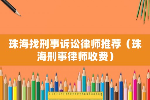 珠海找刑事訴訟律師推薦（珠海刑事律師收費(fèi)）