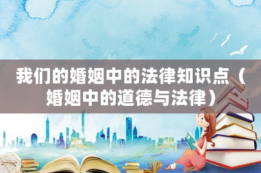 我們的婚姻中的法律知識(shí)點(diǎn)（婚姻中的道德與法律）