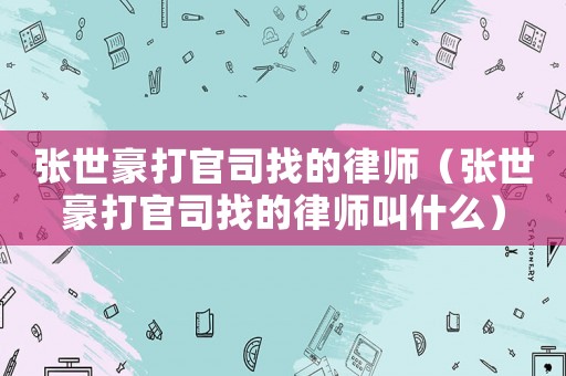 張世豪打官司找的律師（張世豪打官司找的律師叫什么）