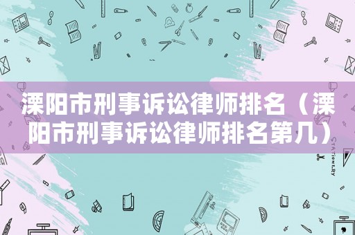 溧陽市刑事訴訟律師排名（溧陽市刑事訴訟律師排名第幾）