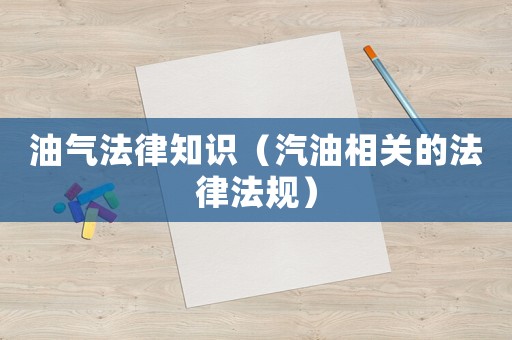 油氣法律知識（汽油相關的法律法規）