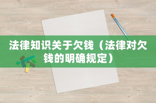 法律知識關于欠錢（法律對欠錢的明確規定）