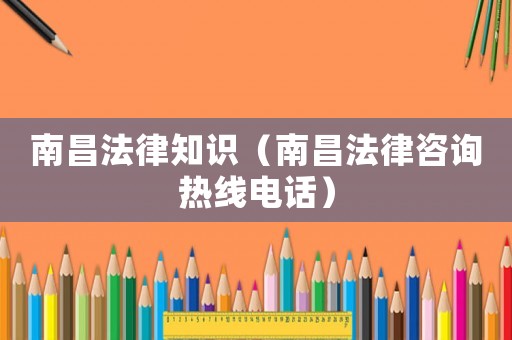 南昌法律知識(shí)（南昌法律咨詢熱線電話）