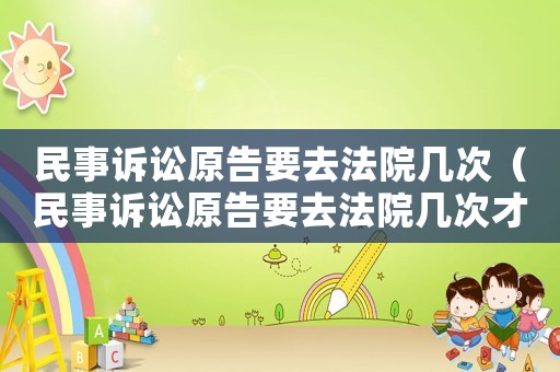 民事訴訟原告要去法院幾次（民事訴訟原告要去法院幾次才能開庭）