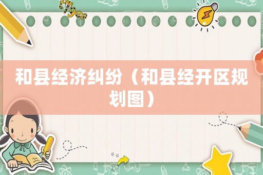 和縣經濟糾紛（和縣經開區規劃圖）