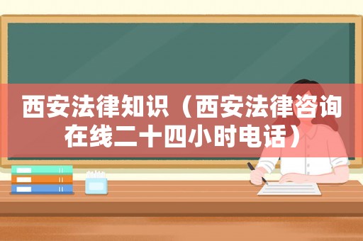 西安法律知識（西安法律咨詢在線二十四小時電話）