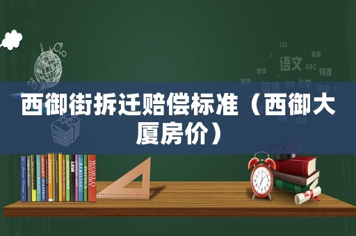 西御街拆遷賠償標(biāo)準(zhǔn)（西御大廈房價(jià)）