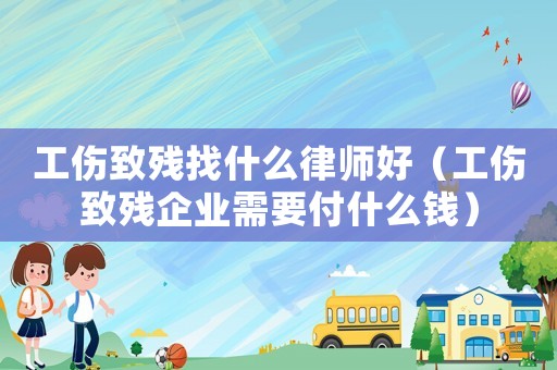 工傷致殘找什么律師好（工傷致殘企業(yè)需要付什么錢）