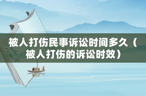 被人打傷民事訴訟時(shí)間多久（被人打傷的訴訟時(shí)效）