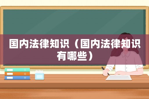 國內法律知識（國內法律知識有哪些）