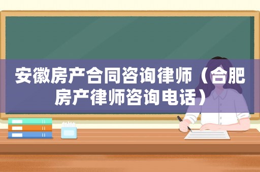 安徽房產合同咨詢律師（合肥房產律師咨詢電話）