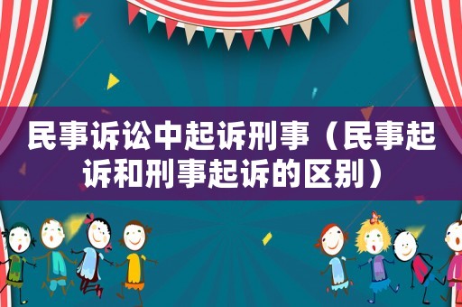 民事訴訟中起訴刑事（民事起訴和刑事起訴的區別）