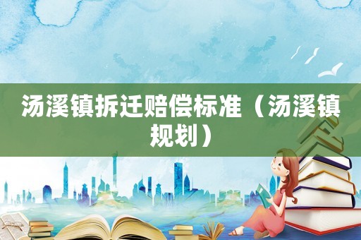 湯溪鎮拆遷賠償標準（湯溪鎮規劃）