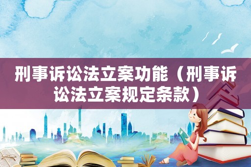 刑事訴訟法立案功能（刑事訴訟法立案規定條款）