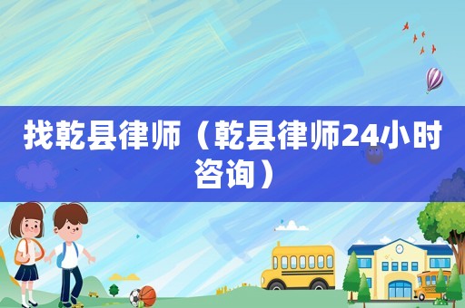 找乾縣律師（乾縣律師24小時咨詢）