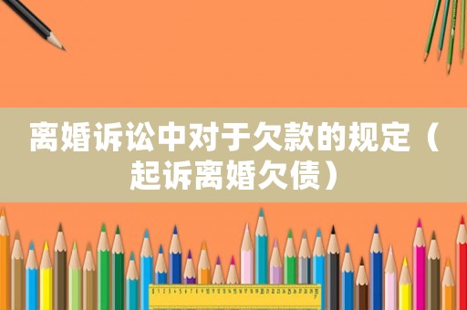 離婚訴訟中對于欠款的規定（起訴離婚欠債）