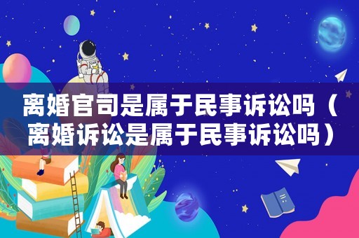 離婚官司是屬于民事訴訟嗎（離婚訴訟是屬于民事訴訟嗎）