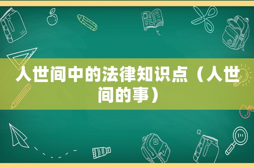 人世間中的法律知識點（人世間的事）