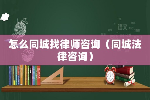 怎么同城找律師咨詢（同城法律咨詢）