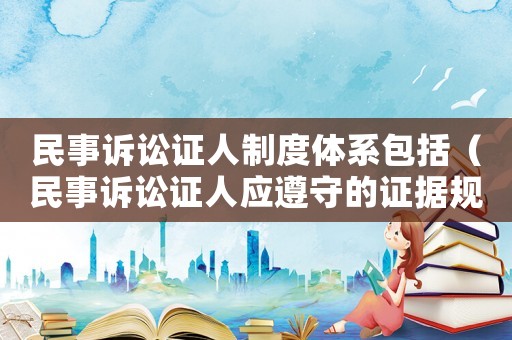 民事訴訟證人制度體系包括（民事訴訟證人應遵守的證據規則）