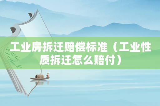 工業房拆遷賠償標準（工業性質拆遷怎么賠付）