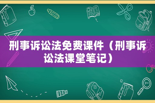 刑事訴訟法免費課件（刑事訴訟法課堂筆記）