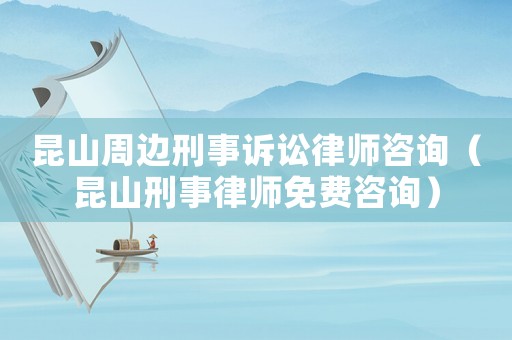昆山周邊刑事訴訟律師咨詢（昆山刑事律師免費咨詢）