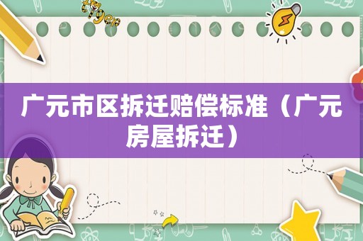 廣元市區拆遷賠償標準（廣元房屋拆遷）