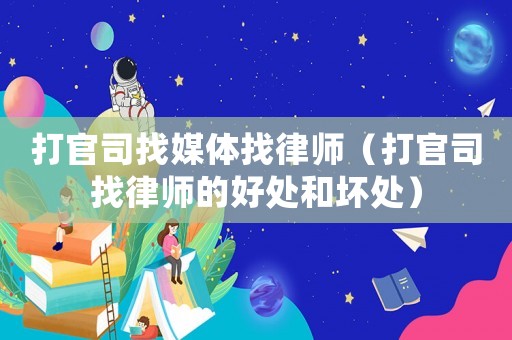 打官司找媒體找律師（打官司找律師的好處和壞處）