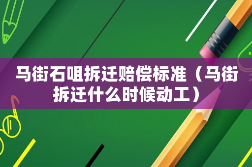 馬街石咀拆遷賠償標(biāo)準(zhǔn)（馬街拆遷什么時(shí)候動(dòng)工）