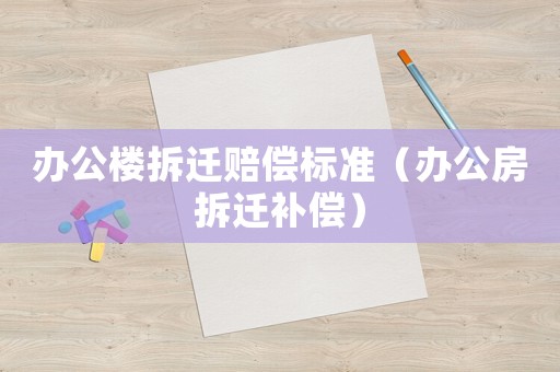 辦公樓拆遷賠償標準（辦公房拆遷補償）