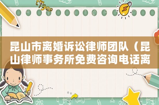 昆山市離婚訴訟律師團隊（昆山律師事務所免費咨詢電話離婚）