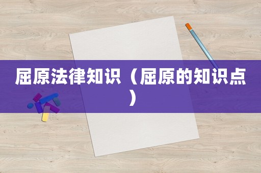 屈原法律知識(shí)（屈原的知識(shí)點(diǎn)）