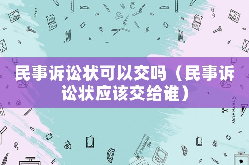 民事訴訟狀可以交嗎（民事訴訟狀應該交給誰）