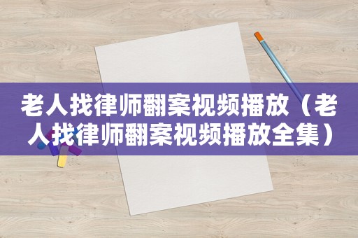 老人找律師翻案視頻播放（老人找律師翻案視頻播放全集）