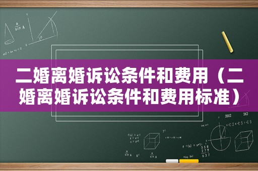 二婚離婚訴訟條件和費用（二婚離婚訴訟條件和費用標準）