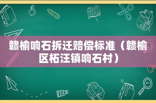 贛榆響石拆遷賠償標(biāo)準(zhǔn)（贛榆區(qū)柘汪鎮(zhèn)響石村）
