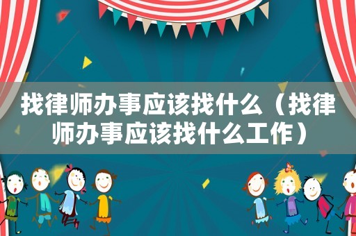 找律師辦事應該找什么（找律師辦事應該找什么工作）