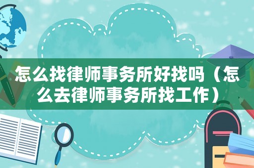 怎么找律師事務(wù)所好找嗎（怎么去律師事務(wù)所找工作）