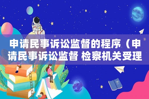 申請民事訴訟監(jiān)督的程序（申請民事訴訟監(jiān)督 檢察機關(guān)受理有條件）