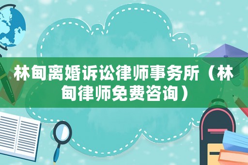 林甸離婚訴訟律師事務所（林甸律師免費咨詢）