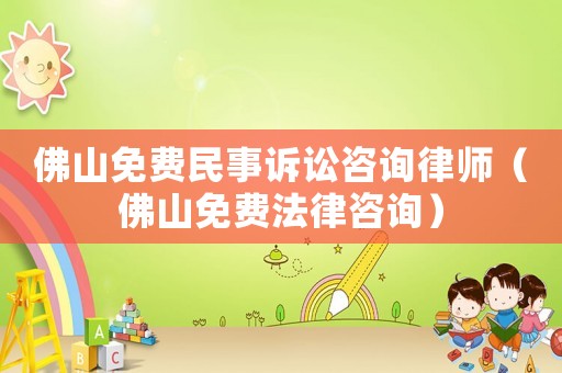 佛山免費民事訴訟咨詢律師（佛山免費法律咨詢）