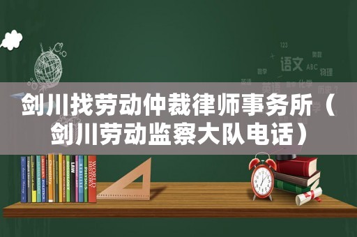 劍川找勞動(dòng)仲裁律師事務(wù)所（劍川勞動(dòng)監(jiān)察大隊(duì)電話）