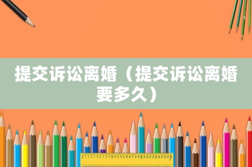 提交訴訟離婚（提交訴訟離婚要多久）