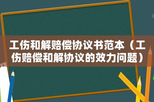 工傷和解賠償協議書范本（工傷賠償和解協議的效力問題）
